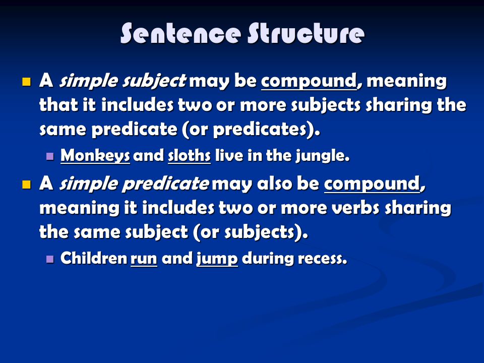 Sentence Structure A simple subject may be compound, meaning that it includes two or more subjects sharing the same predicate (or predicates).