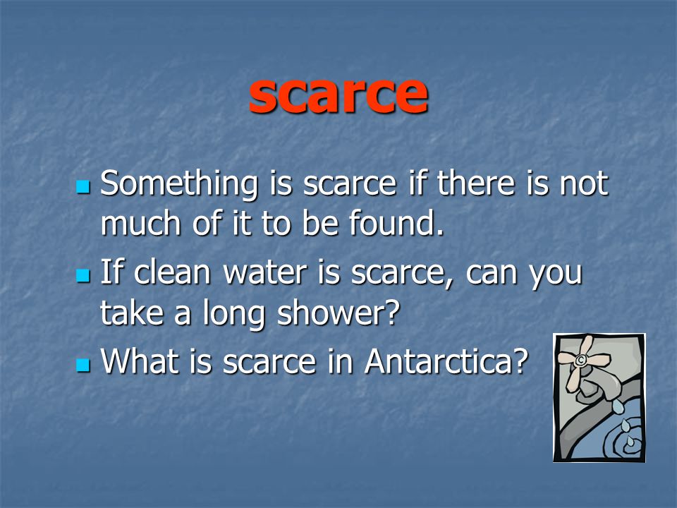 scarce Something is scarce if there is not much of it to be found.