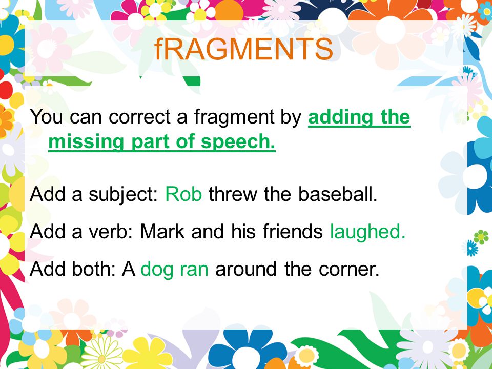 fRAGMENTS You can correct a fragment by adding the missing part of speech.