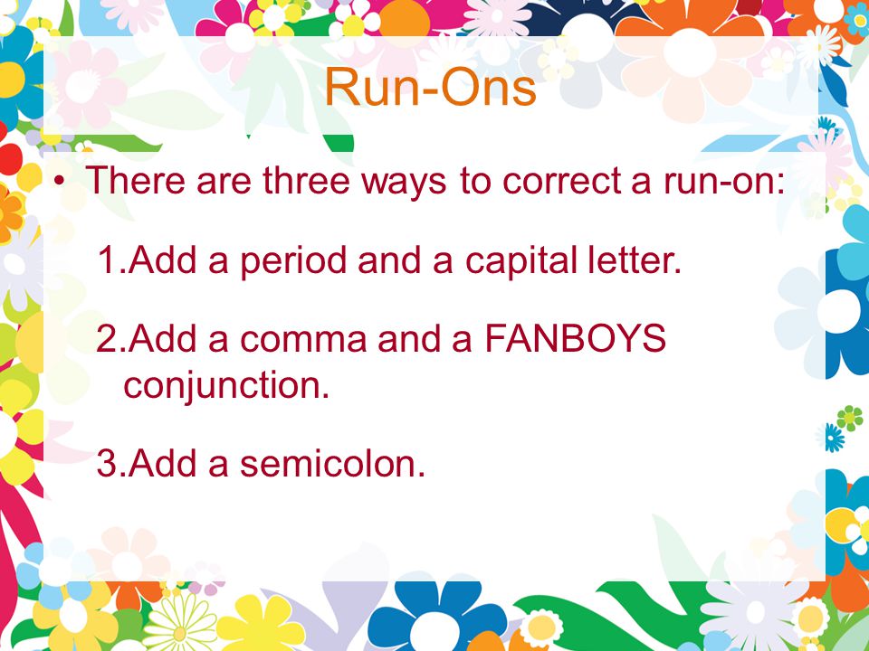 Run-Ons There are three ways to correct a run-on: 1.Add a period and a capital letter.