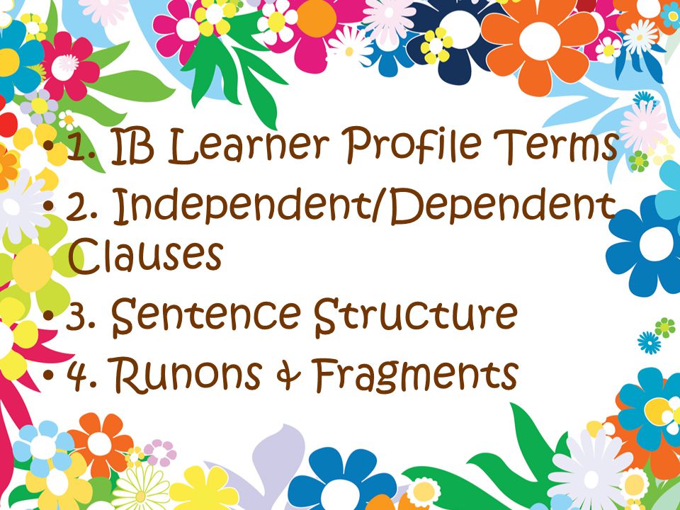 1. IB Learner Profile Terms 2. Independent/Dependent Clauses 3.
