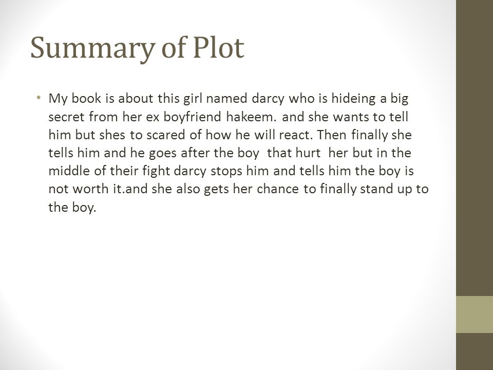 Summary of Plot My book is about this girl named darcy who is hideing a big secret from her ex boyfriend hakeem.