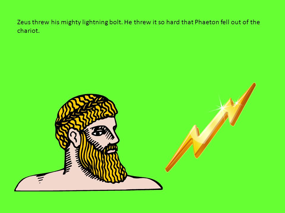 Zeus threw his mighty lightning bolt. He threw it so hard that Phaeton fell out of the chariot.