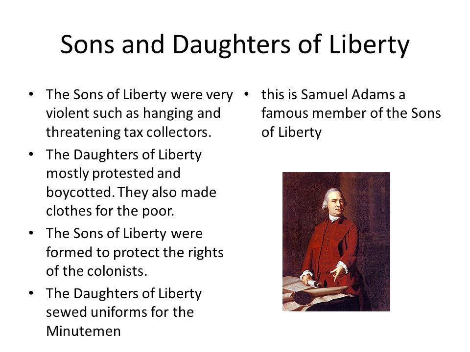 Sons and Daughters of Liberty The Sons of Liberty were very violent such as hanging and threatening tax collectors.