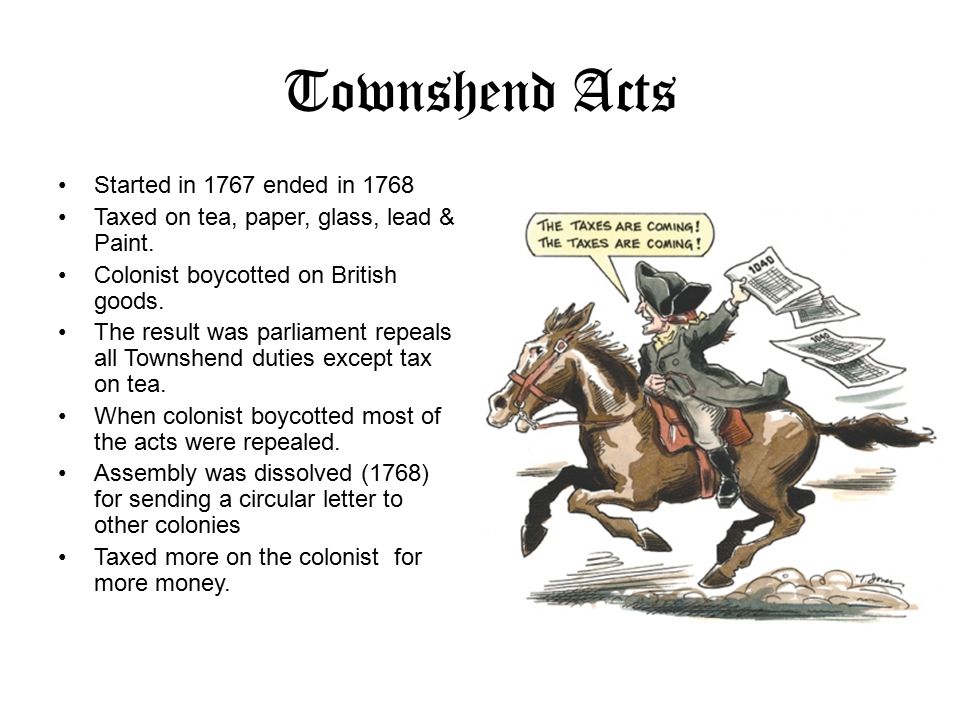 Townshend Acts Started in 1767 ended in 1768 Taxed on tea, paper, glass, lead & Paint.