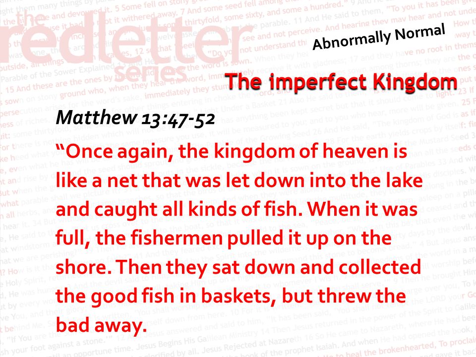 The imperfect Kingdom Matthew 13:47-52 Once again, the kingdom of heaven is like a net that was let down into the lake and caught all kinds of fish.