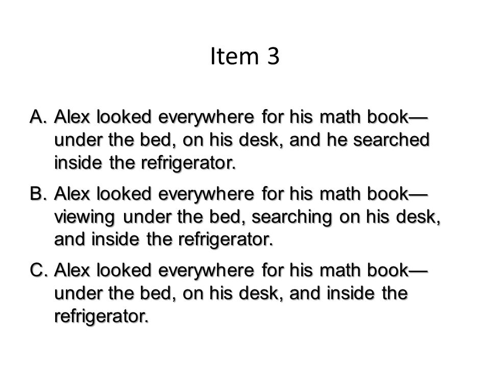 Item 3 A.Alex looked everywhere for his math book— under the bed, on his desk, and he searched inside the refrigerator.