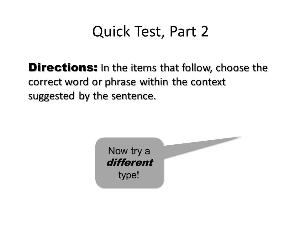 Quick Test, Part 2 Directions: In the items that follow, choose the correct word or phrase within the context suggested by the sentence.