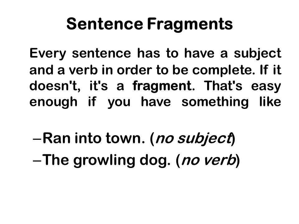 Sentence Fragments Every sentence has to have a subject and a verb in order to be complete.