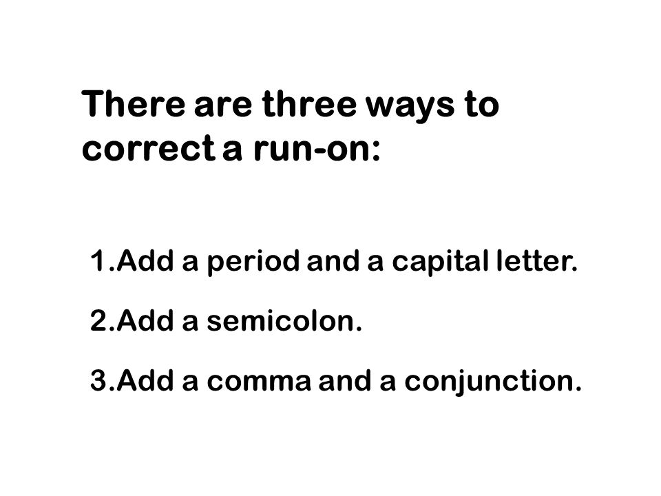There are three ways to correct a run-on: 1.Add a period and a capital letter.