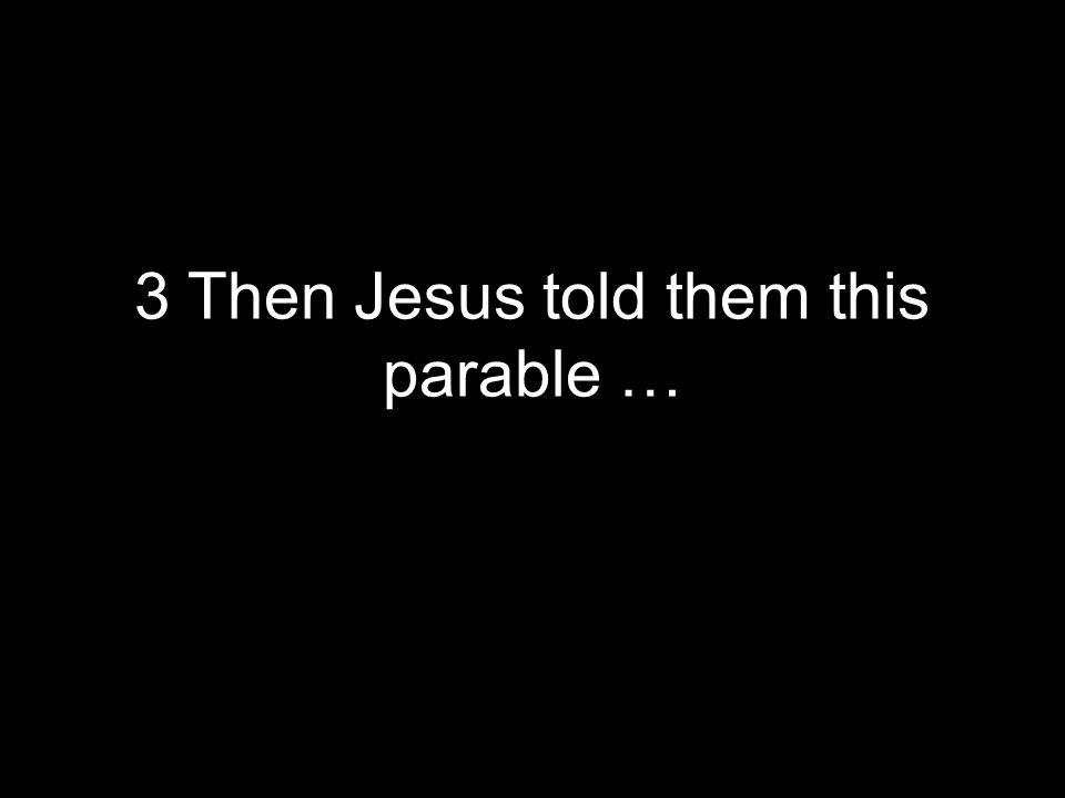 3 Then Jesus told them this parable …