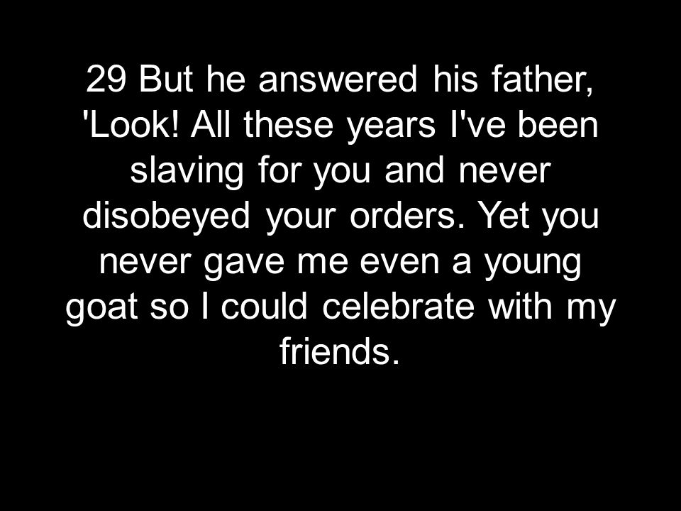 29 But he answered his father, Look.
