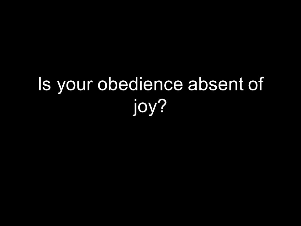 Is your obedience absent of joy