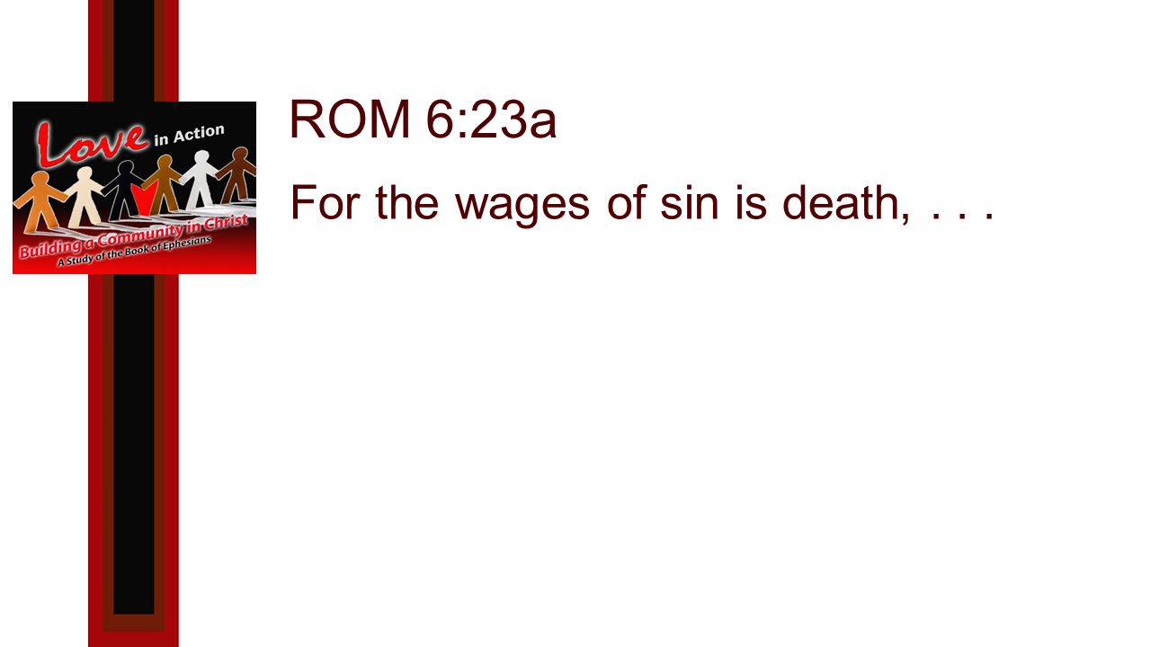 ROM 6:23a For the wages of sin is death,...