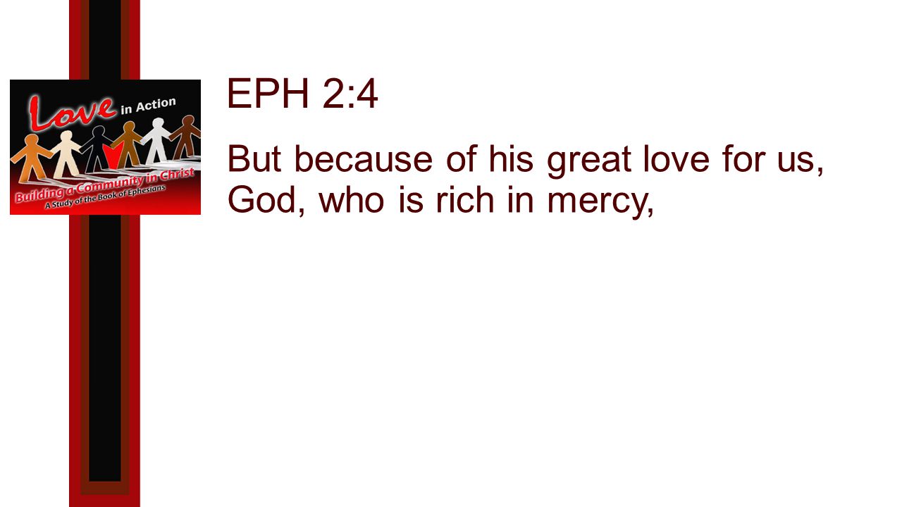 EPH 2:4 But because of his great love for us, God, who is rich in mercy,