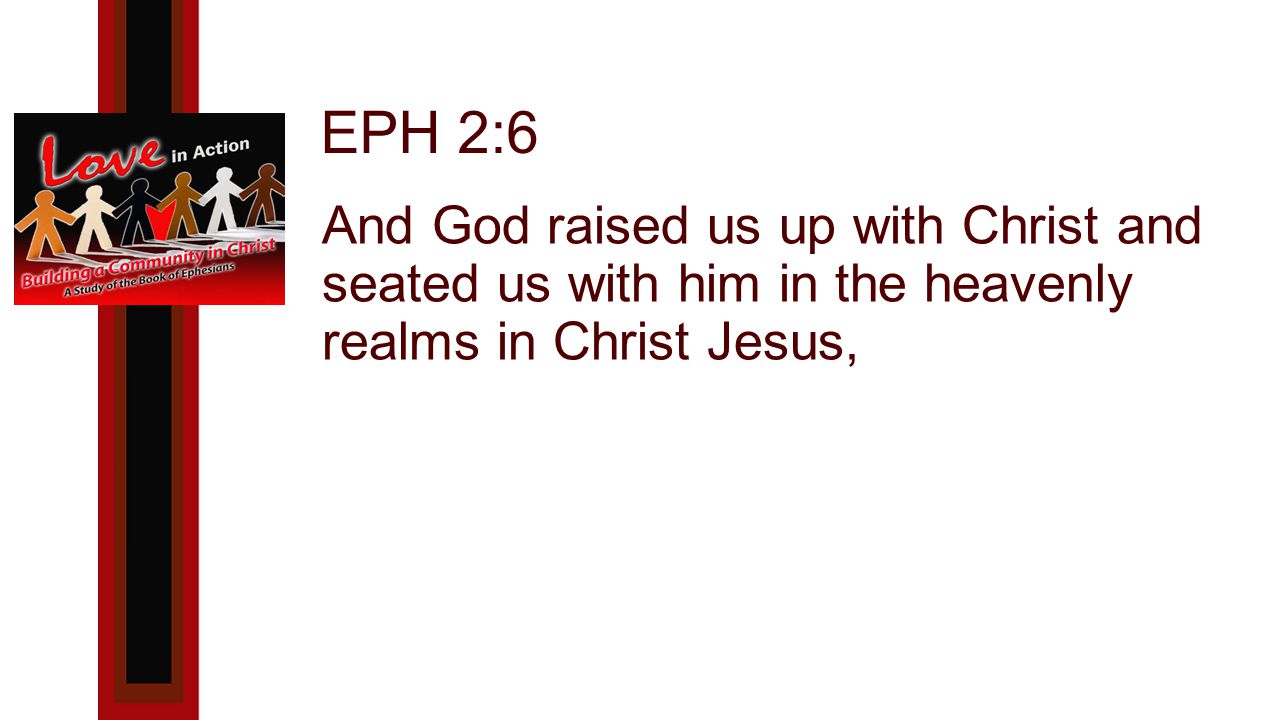 EPH 2:6 And God raised us up with Christ and seated us with him in the heavenly realms in Christ Jesus,
