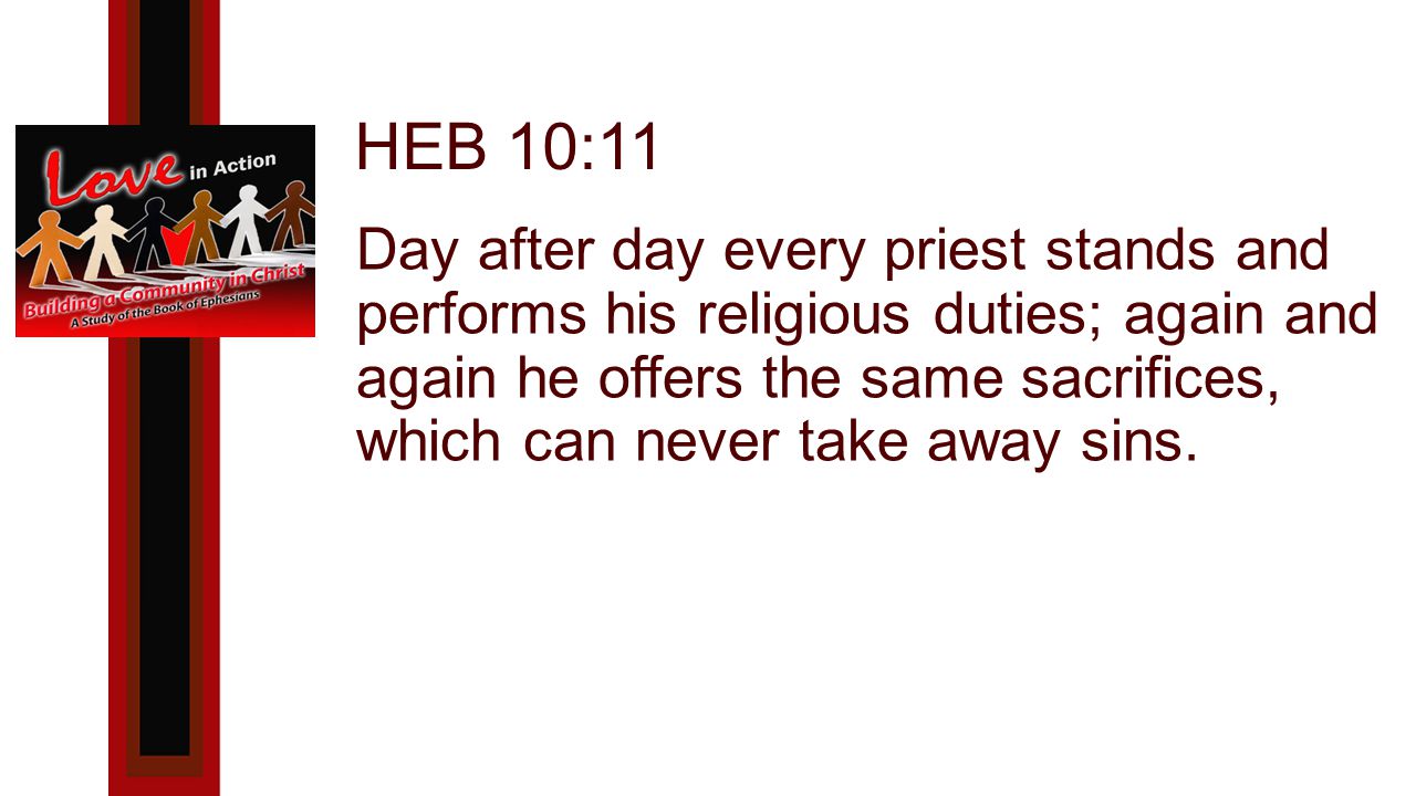 HEB 10:11 Day after day every priest stands and performs his religious duties; again and again he offers the same sacrifices, which can never take away sins.