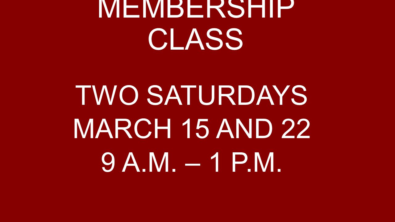 MEMBERSHIP CLASS TWO SATURDAYS MARCH 15 AND 22 9 A.M. – 1 P.M.