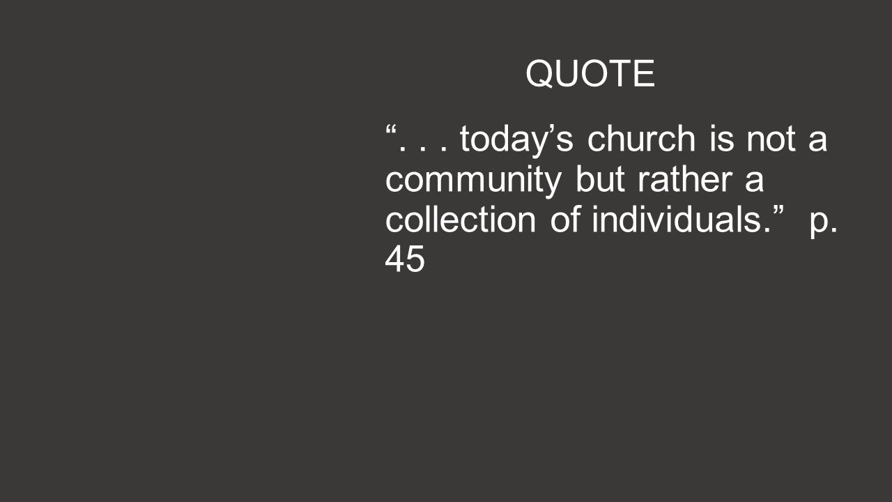 QUOTE ... today’s church is not a community but rather a collection of individuals. p. 45