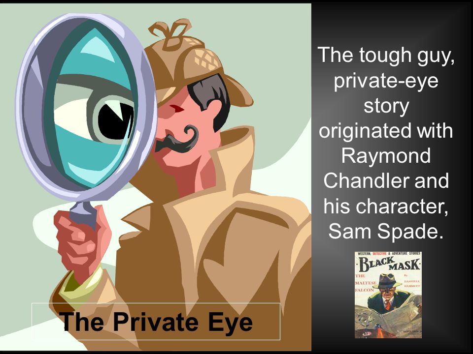 The Private Eye The tough guy, private-eye story originated with Raymond Chandler and his character, Sam Spade.