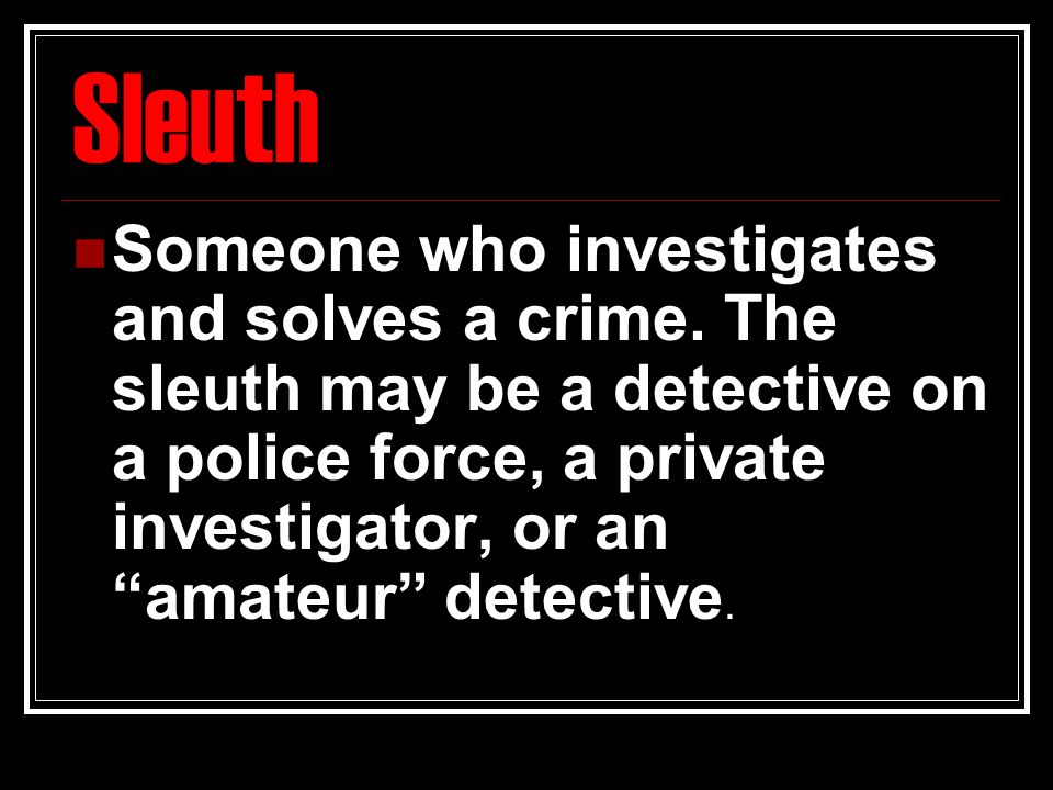 Sleuth Someone who investigates and solves a crime.