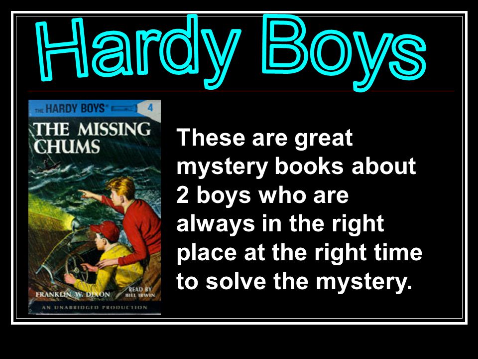 These are great mystery books about 2 boys who are always in the right place at the right time to solve the mystery.