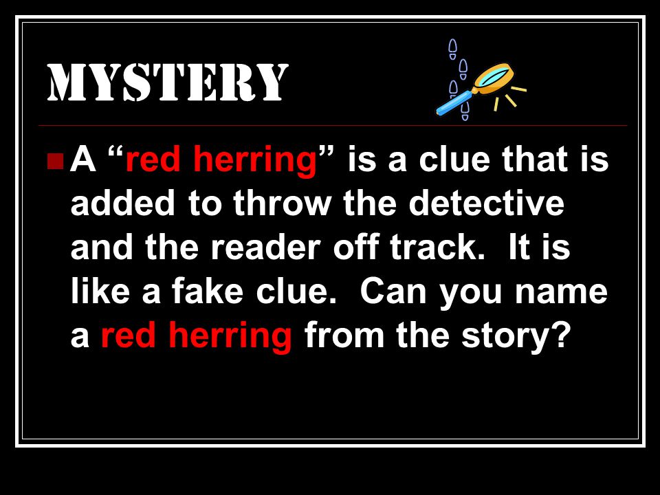 A red herring is a clue that is added to throw the detective and the reader off track.