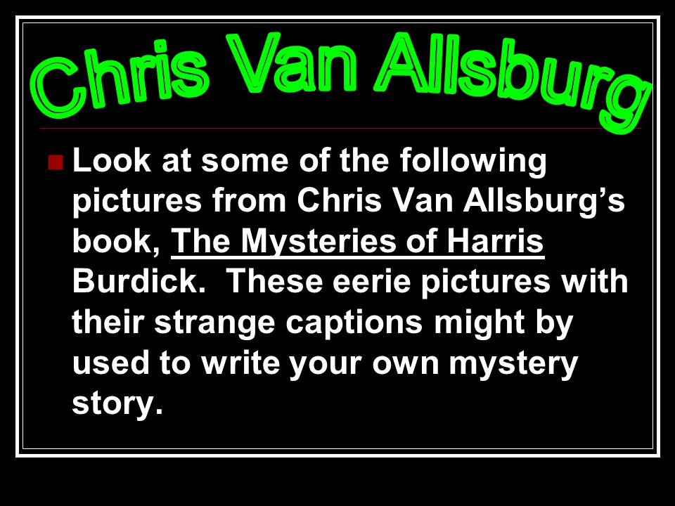 Look at some of the following pictures from Chris Van Allsburg’s book, The Mysteries of Harris Burdick.