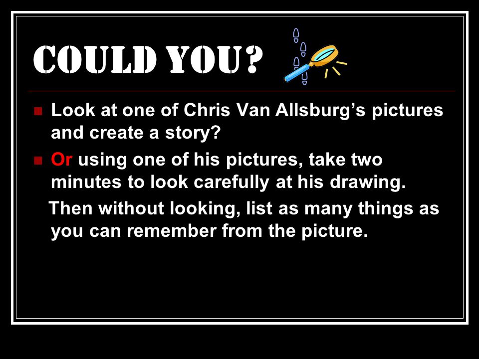 Could You. Look at one of Chris Van Allsburg’s pictures and create a story.