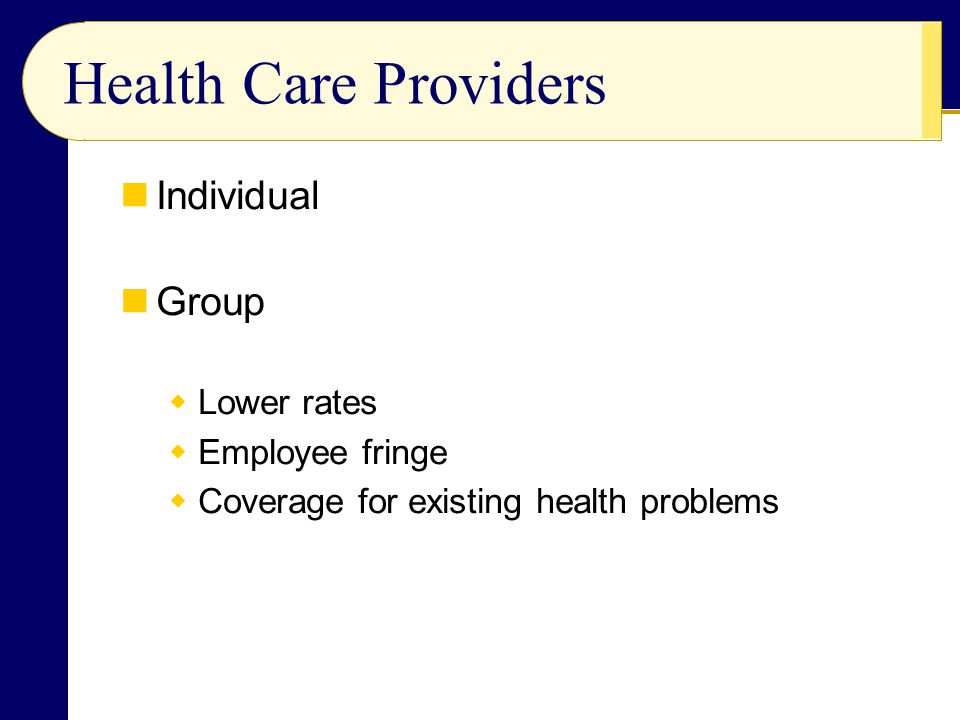 Health Care Providers Individual Group  Lower rates  Employee fringe  Coverage for existing health problems