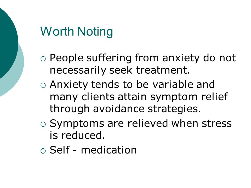 Worth Noting  People suffering from anxiety do not necessarily seek treatment.