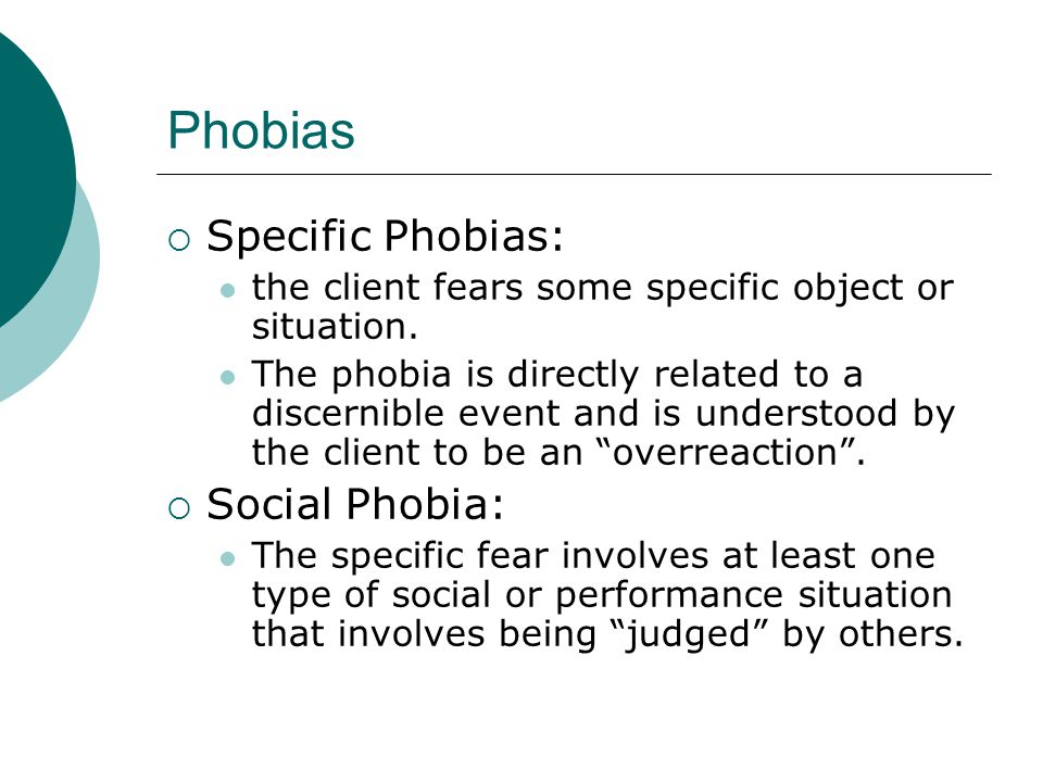 Phobias  Specific Phobias: the client fears some specific object or situation.