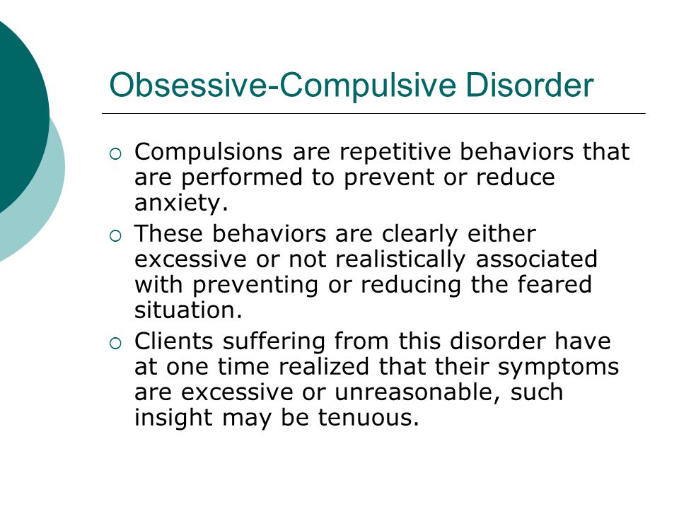 Obsessive-Compulsive Disorder  Compulsions are repetitive behaviors that are performed to prevent or reduce anxiety.