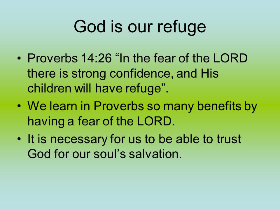 God is our refuge Proverbs 14:26 In the fear of the LORD there is strong confidence, and His children will have refuge .