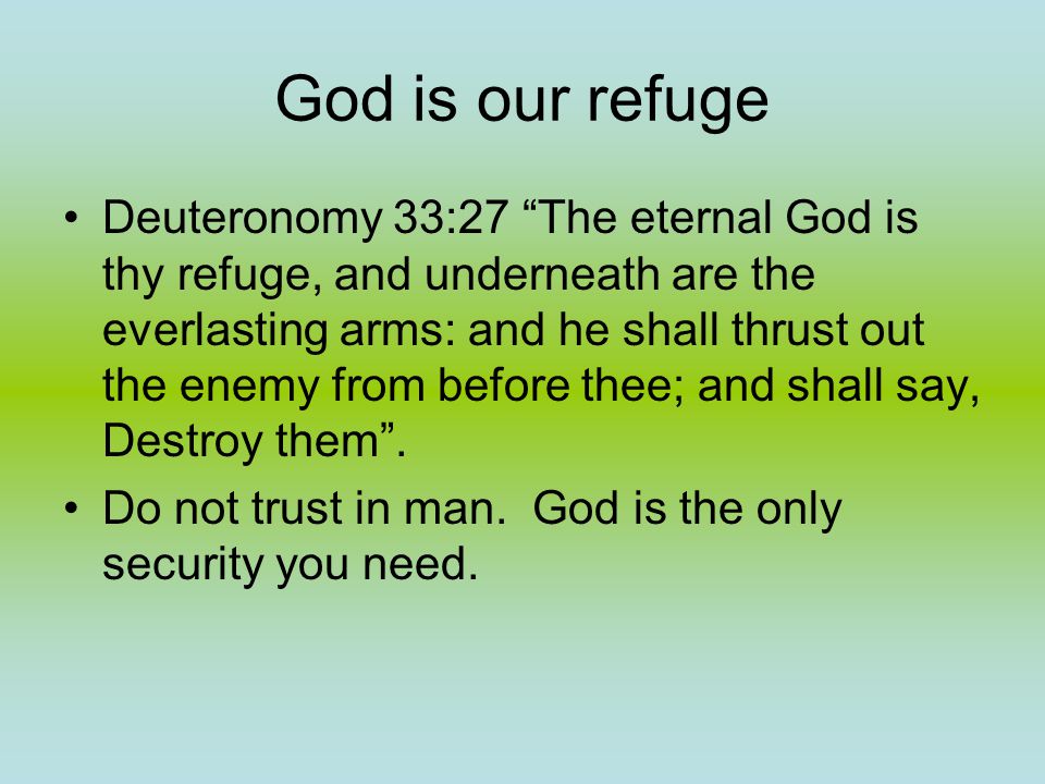 God is our refuge Deuteronomy 33:27 The eternal God is thy refuge, and underneath are the everlasting arms: and he shall thrust out the enemy from before thee; and shall say, Destroy them .