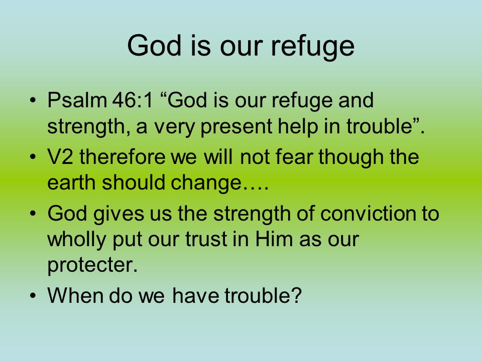 God is our refuge Psalm 46:1 God is our refuge and strength, a very present help in trouble .