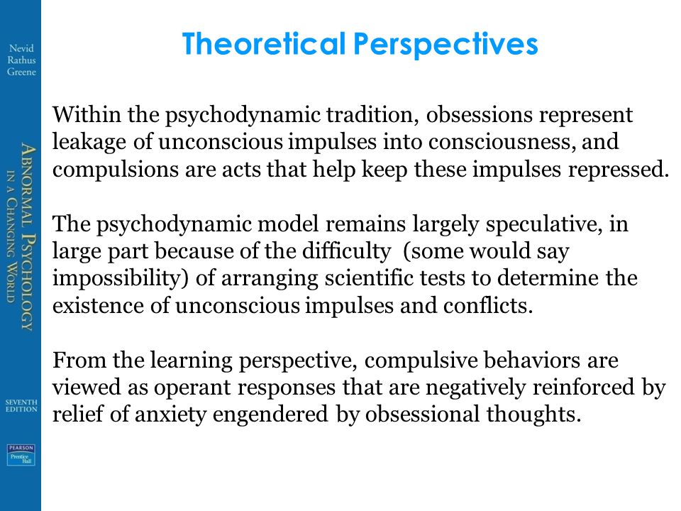 Theoretical Perspectives Within the psychodynamic tradition, obsessions represent leakage of unconscious impulses into consciousness, and compulsions are acts that help keep these impulses repressed.