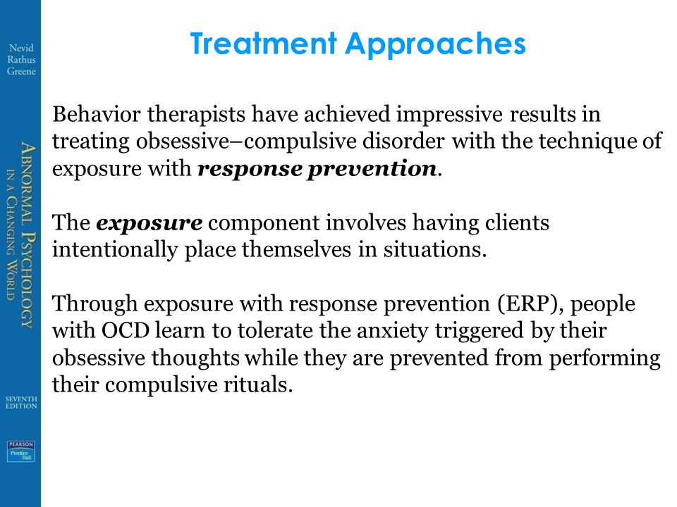 Treatment Approaches Behavior therapists have achieved impressive results in treating obsessive–compulsive disorder with the technique of exposure with response prevention.