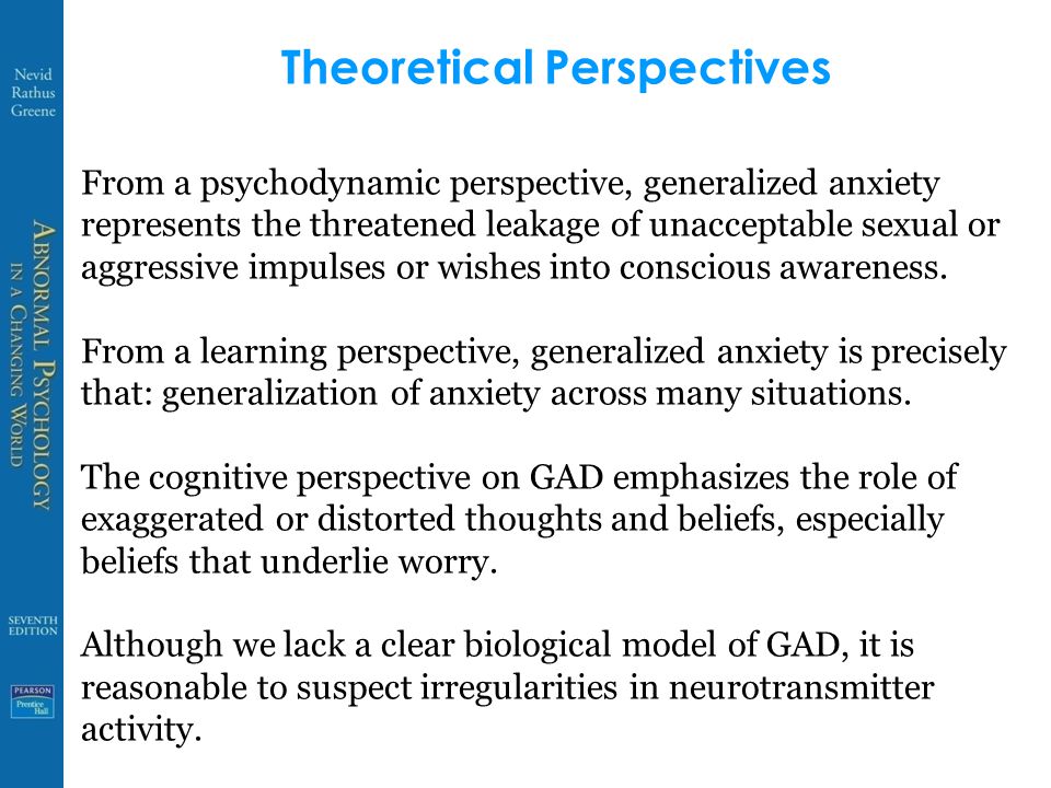 Theoretical Perspectives From a psychodynamic perspective, generalized anxiety represents the threatened leakage of unacceptable sexual or aggressive impulses or wishes into conscious awareness.