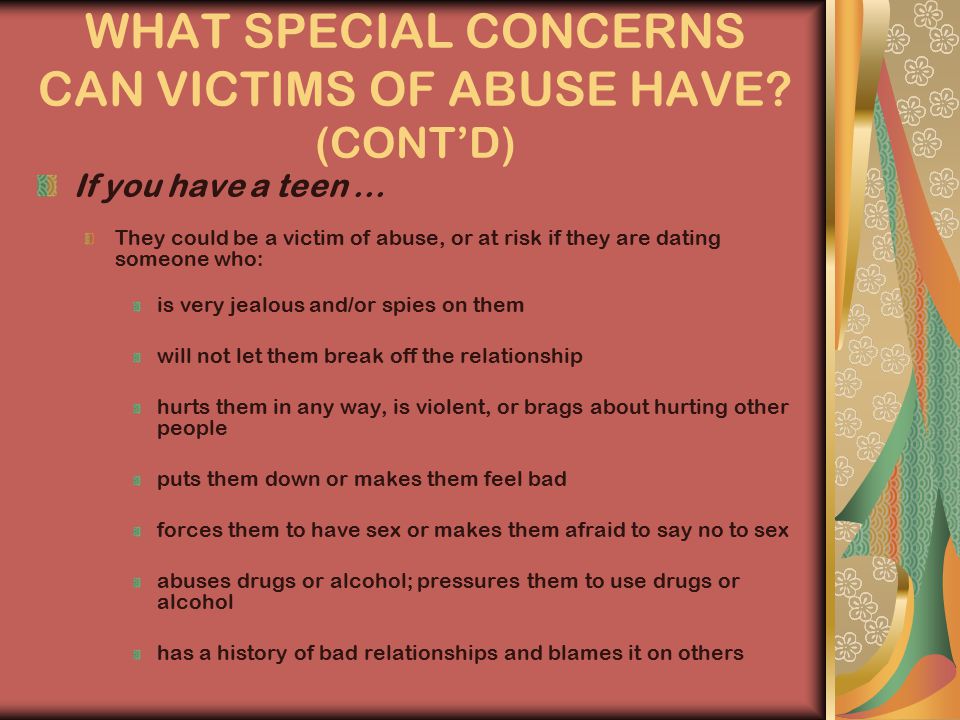 WHAT SPECIAL CONCERNS CAN VICTIMS OF ABUSE HAVE. (CONT’D) If you have a teen...