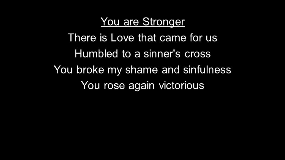 You are Stronger There is Love that came for us Humbled to a sinner s cross You broke my shame and sinfulness You rose again victorious
