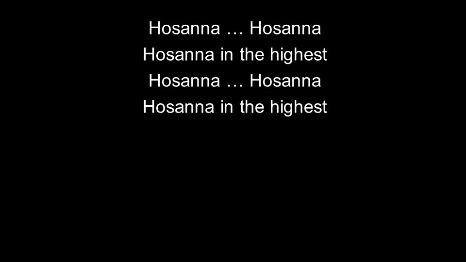 Hosanna … Hosanna Hosanna in the highest Hosanna … Hosanna Hosanna in the highest