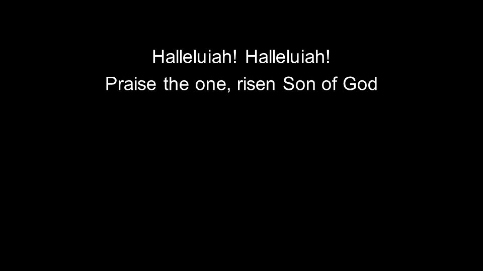 Halleluiah! Praise the one, risen Son of God