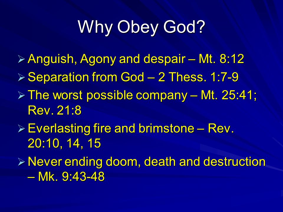 Why Obey God.  Anguish, Agony and despair – Mt. 8:12  Separation from God – 2 Thess.