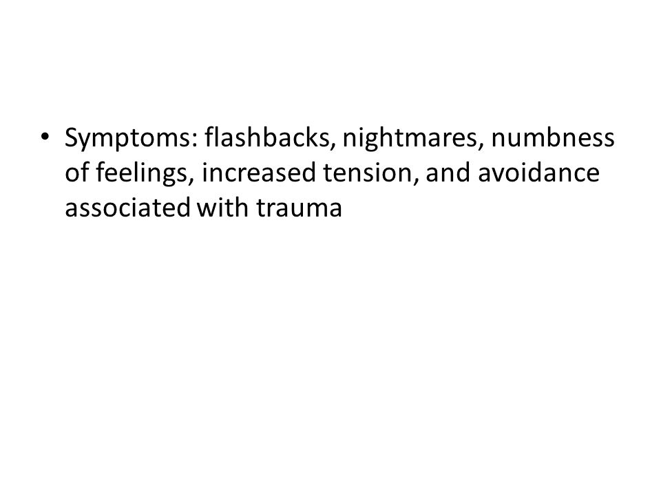 Symptoms: flashbacks, nightmares, numbness of feelings, increased tension, and avoidance associated with trauma