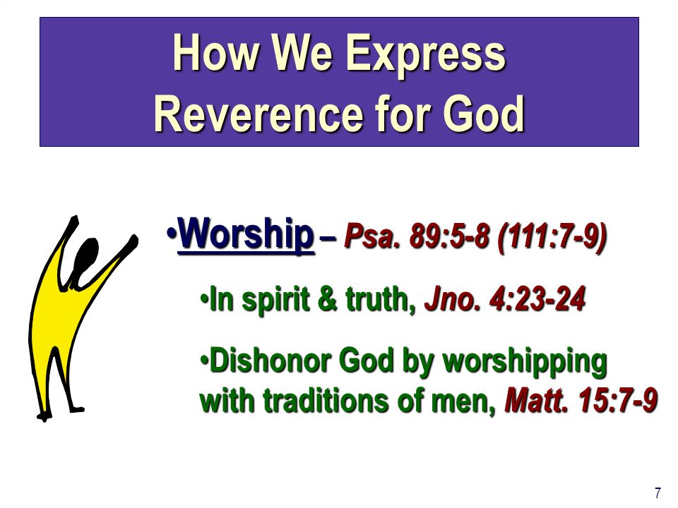 7 How We Express Reverence for God Worship – Psa. 89:5-8 (111:7-9) Worship – Psa.