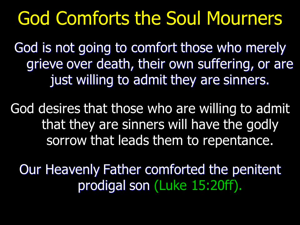God Comforts the Soul Mourners God is not going to comfort those who merely grieve over death, their own suffering, or are just willing to admit they are sinners.