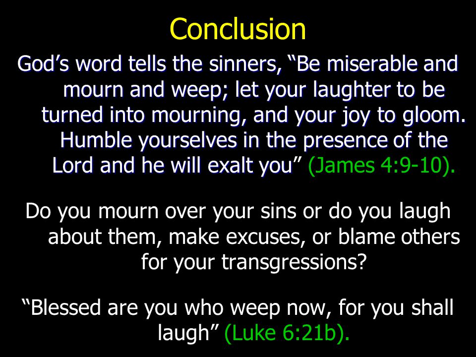 Conclusion God’s word tells the sinners, Be miserable and mourn and weep; let your laughter to be turned into mourning, and your joy to gloom.