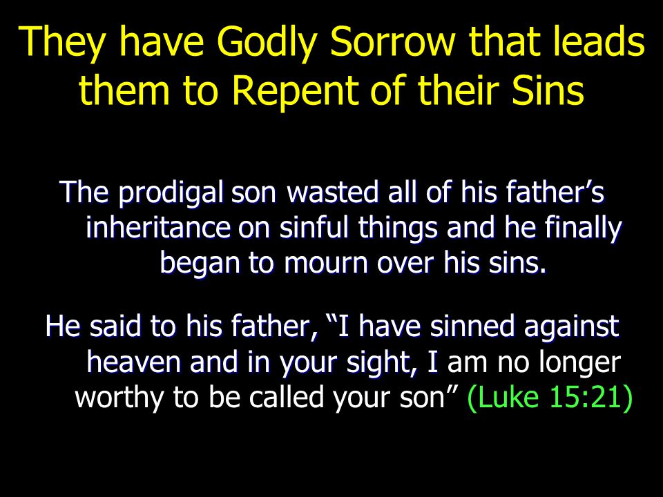 They have Godly Sorrow that leads them to Repent of their Sins The prodigal son wasted all of his father’s inheritance on sinful things and he finally began to mourn over his sins.