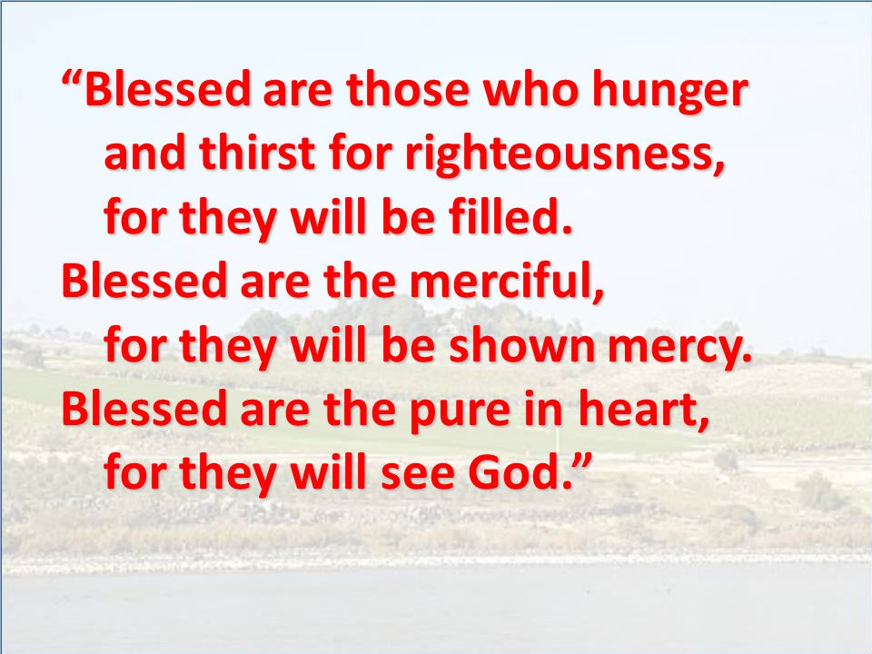 Blessed are those who hunger and thirst for righteousness, for they will be filled.